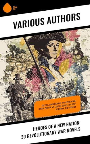 Heroes of a New Nation: 30 Revolutionary War Novels: The Spy, Daughters of the Revolution, Israel Potter, My Lady of Doubt, The Grip of Honor, The Loyalist