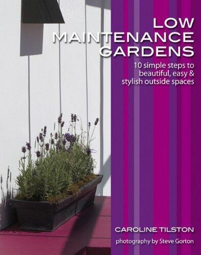 Low-Maintenance Gardens: 10 simple steps to beautiful, easy and stylish outside spaces by Caroline Tilston
