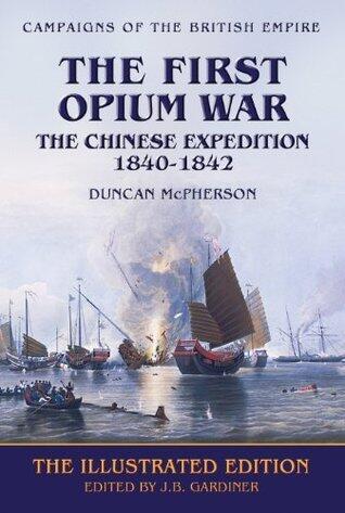 The First Opium War: The Chinese Expedition 1840-1842 - The Illustrated Edition