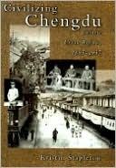 Civilizing Chengdu: Chinese Urban Reform, 1895-1937
