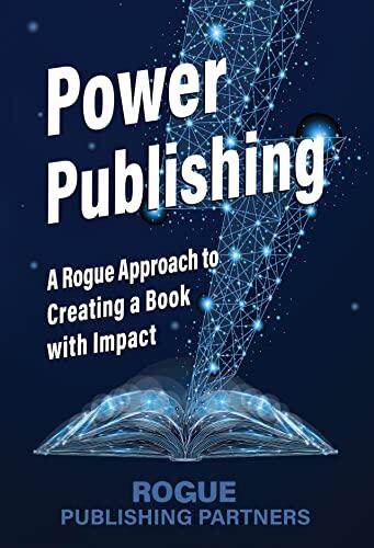 Power Publishing: A Rogue Approach to Creating a Book with Impact
