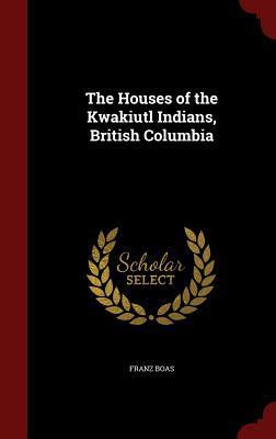 The Houses of the Kwakiutl Indians, British Columbia