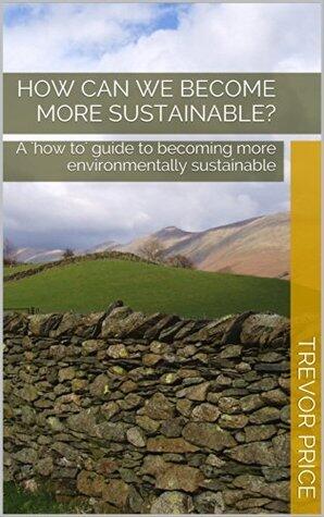 How can we become more sustainable?: A 'how to' guide to becoming more environmentally sustainable