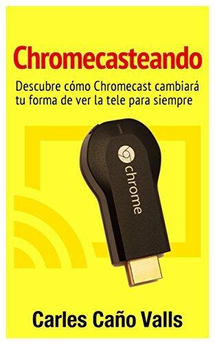 Chromecasteando: Guía para exprimir Chromecast y Chromecast Audio