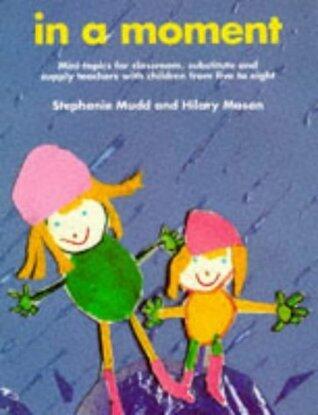 In a Moment: Mini Topics for Classroom, Substitute, and Supply Teachers with Children from Five to Eight