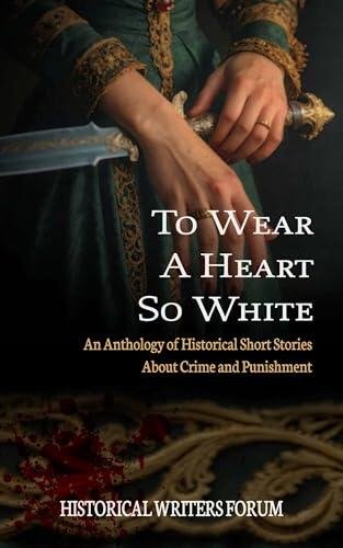 To Wear A Heart So White: An Anthology Of Historical Short Stories About Crime And Punishment