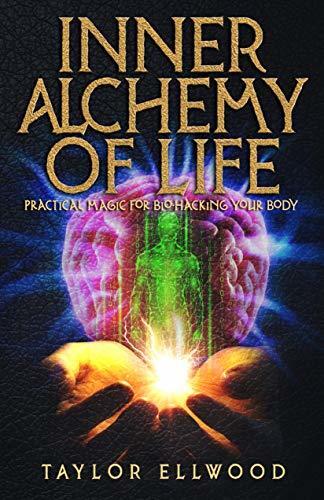 Inner Alchemy of Life: Practical Magic for Bio-Hacking Your Body