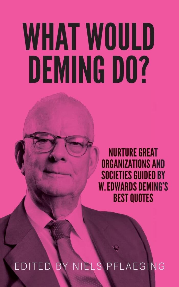 What Would Deming Do? Nurture Great Organizations and Societies Guided by W. Edwards Deming's Best Quotes