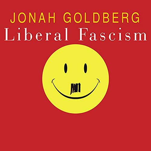 Liberal Fascism: The Secret History of the American Left from Mussolini to the Politics of Meaning