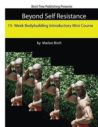Beyond Self Resistance 15 Week Bodybuilding Introductory Mini Course