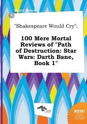 Shakespeare Would Cry: 100 Mere Mortal Reviews of Path of Destruction (Star Wars: Darth Bane, Book 1)