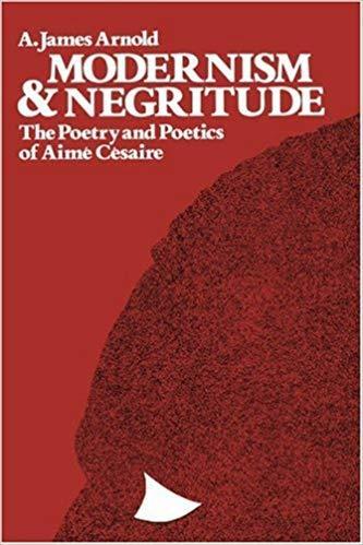 Modernism and Negritude: The Poetry and Poetics of Aime Cesaire