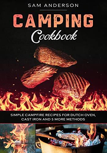 Camping Cookbook: Simple Campfire Recipes for Dutch Oven, Cast Iron and 5 More Methods!