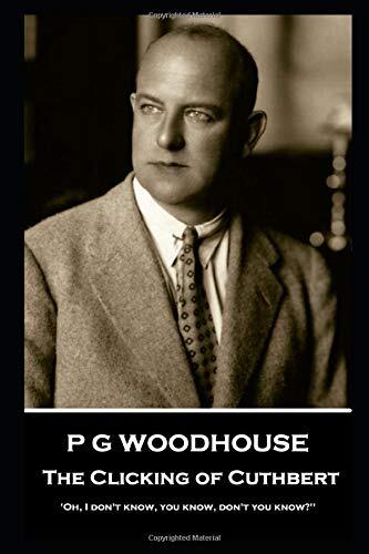 P D Woodhouse - The Clicking of Cuthbert: ''Oh, I don't know, you know, don't you know?''