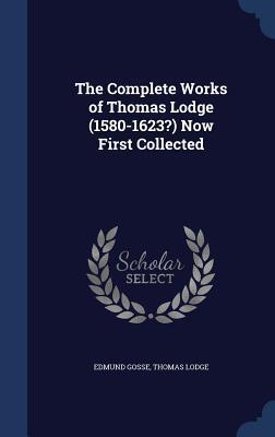 The Complete Works of Thomas Lodge (1580-1623?) Now First Collected