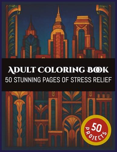 Adult Coloring Book: 50 Stunning Pages Of Stress Relief Designs | Art Deco, Nature, Architecture, Abstract, Paisley |8.5x11 inches | 50 Projects | Gift for Vacations, Holidays and Free Times