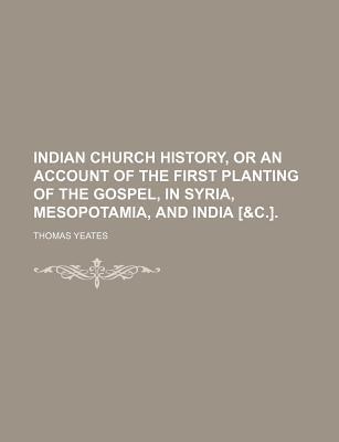 Indian Church History: Or An Account Of The First Planting Of The Gospel, In Syria, Mesopotamia, And India