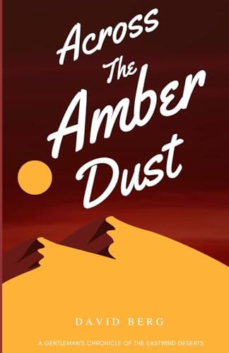Across the Amber Dust: A Gentleman's Chronicle of the Eastwind Deserts