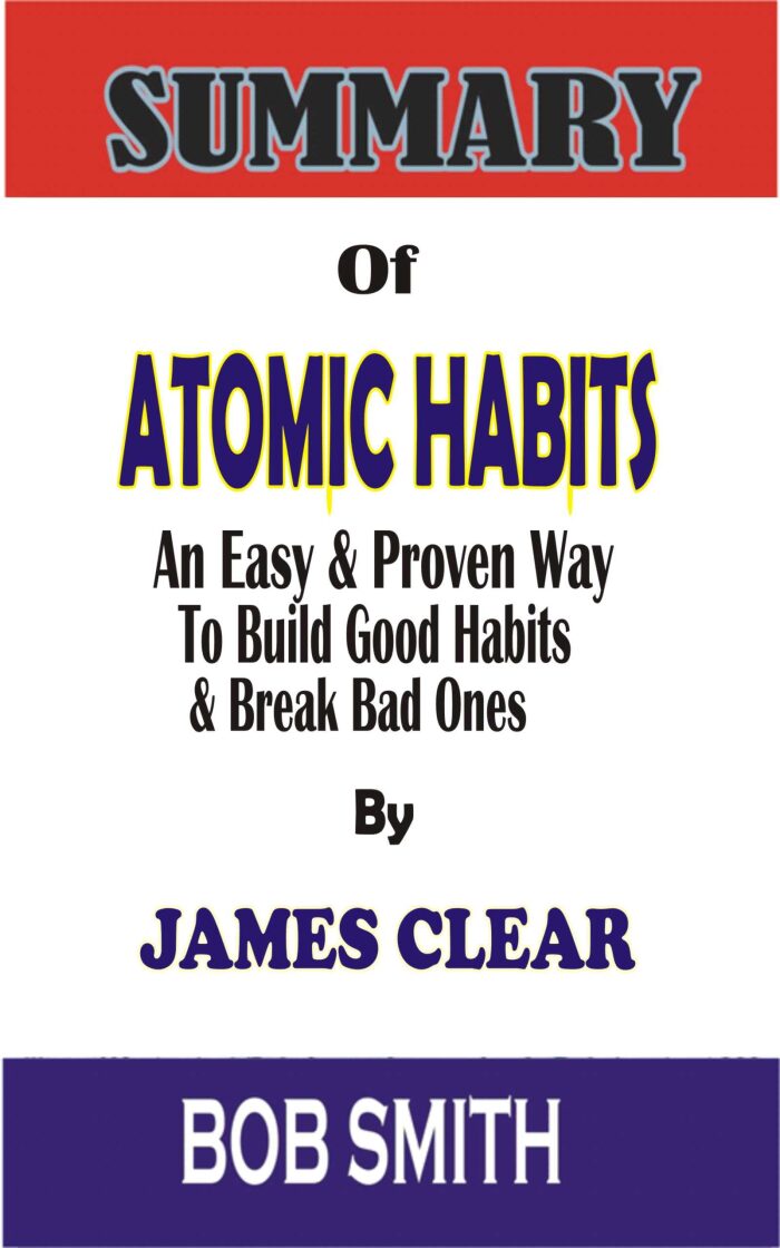 SUMMARY OF ATOMIC HABIT: An Easy and Proven Way to Build Good Habits and Break Bad Ones By JAMES CLEAR