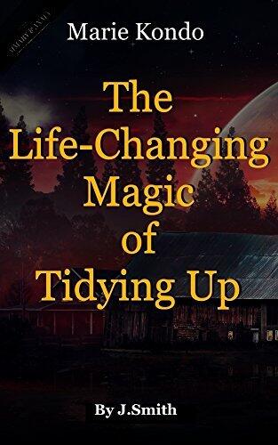 The Life-Changing Magic of Tidying Up: The Japanese Art of Decluttering and Organizing