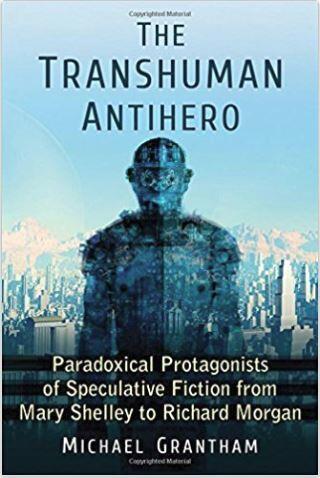 The Transhuman Antihero: Paradoxical Protagonists of Speculative Fiction from Mary Shelley to Richard Morgan