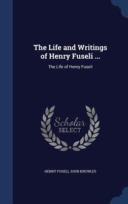 The Life and Writings of Henry Fuseli ...: The Life of Henry Fuseli