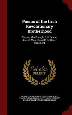 Poems of the Irish Revolutionary Brotherhood: Thomas MacDonagh. P.H. Pearse, Joseph Mary Plunkett, Sir Roger Casement