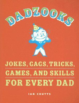 Dadzooks: Jokes, Gags, Tricks, Games, and Skills for Every Dad