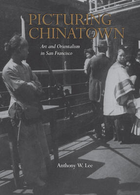 Picturing Chinatown: Art and Orientalism in San Francisco