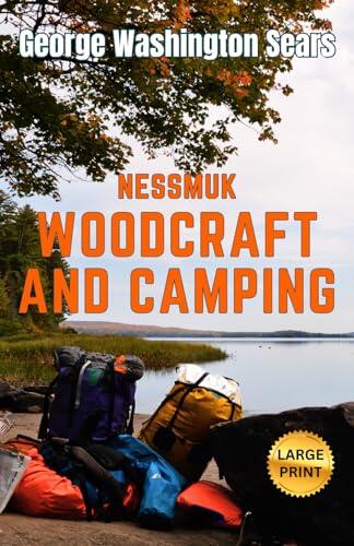 Woodcraft And Camping: Nessmuk’s LARGE PRINT How to Original Guidebook for Campers & Travelers in the Wilderness