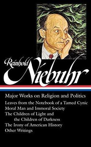 Reinhold Niebuhr: Major Works on Religion and Politics (LOA #263): Leaves from the Notebook of a Tamed Cynic / Moral Man and Immoral Society / The Children ... History