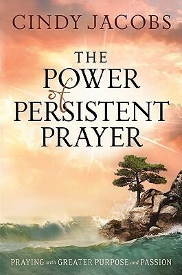 The Power of Persistent Prayer: Praying With Greater Purpose and Passion