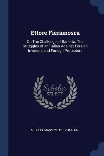 Ettore Fieramosca: Or, The Challenge of Barletta. The Struggles of an Italian Against Foreign Invaders and Foreign Protectors
