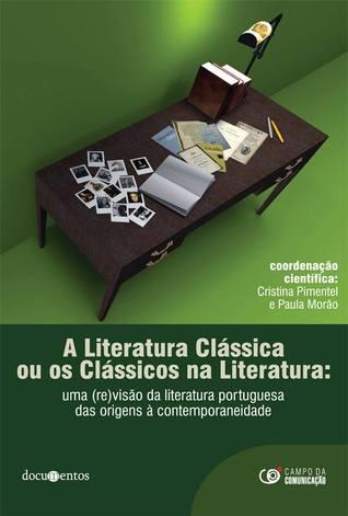 A Literatura Clássica ou os Clássicos na Literatura: uma (re)visão da literatura portuguesa das origens à contemporaneidade