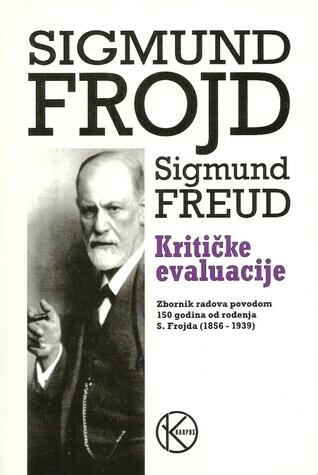 Sigmund Frojd - kritičke evaluacije : zbornik radova povodom 150 godina od rođenja S. Frojda