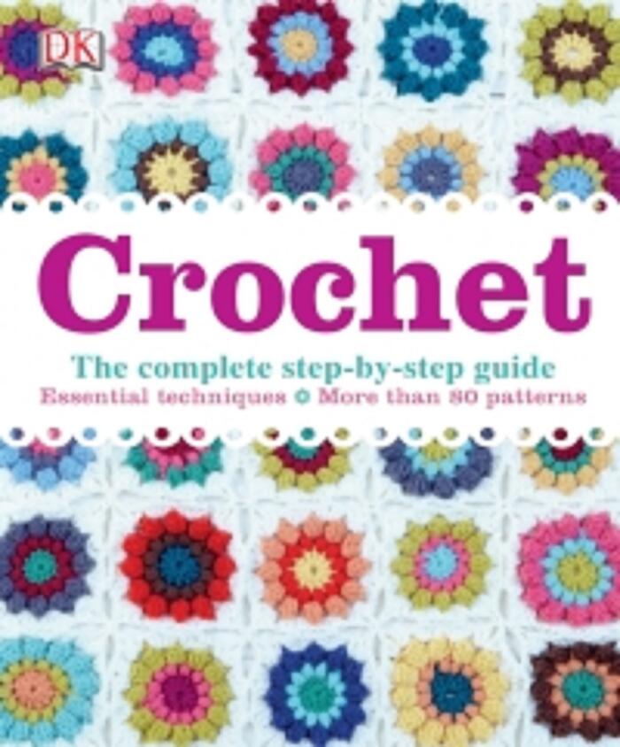 Crochet: The Complete Step-By-Step Guide