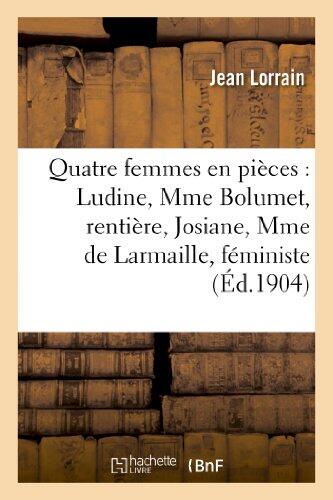 Quatre Femmes En Pièces: Ludine, Mme Bolumet, Rentière, Josiane, Mme de Larmaille, Féministe (Litterature)