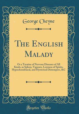 The English Malady: Or a Treatise of Nervous Diseases of All Kinds, as Spleen, Vapours, Lowness of Spirits, Hypochondriacal, and Hysterical Distempers, &C