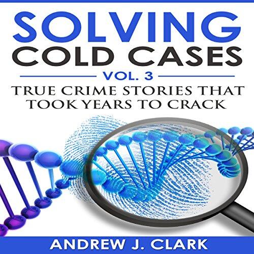 Solving Cold Cases (Vol. 3): True Crime Stories That Took Years to Crack