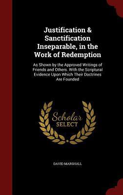 Justification and Sanctification Inseparable, in the Work of Redemption: As Shown by the Approved Writings of Friends and Others. With the Scriptural Evidence Upon Which Their Doctrines Are Founded