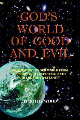 God's World Of Good And Evil: A Life History Of Our World From Its Birth To Its Expected Death And Then On To Eternity