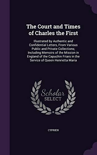 The Court and Times of Charles the First: Illustrated by Authentic and Confidential Letters, From Various Public and Private Collections; Including ... in the Service of Queen Henrietta Maria