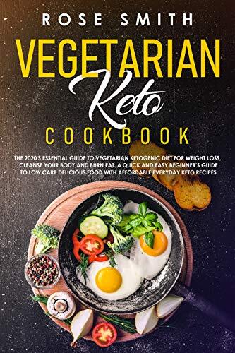 Vegetarian Keto Cookbook: The 2020's Essential Guide To Vegetarian Ketogenic Diet For Weight Loss, Cleanse Your Body And Burn Fat. A Quick And Easy Beginner's Guide To Low Carb Delicious Food!