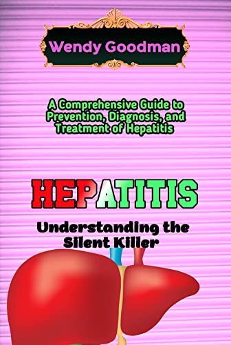 Hepatitis: Understanding the Silent Killer: A Comprehensive Guide to Prevention, Diagnosis, and Treatment of Hepatitis