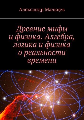 Древние мифы и физика. Алгебра, логика и физика о реальности времени
