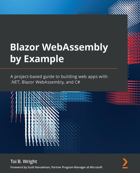 Blazor WebAssembly: A Project-Based Guide to Building Web Apps with .NET, Blazor WebAssembly, and C#