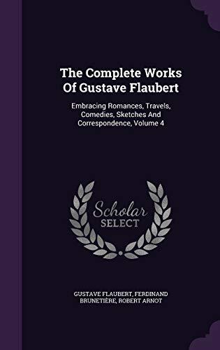 The Complete Works Of Gustave Flaubert: Embracing Romances, Travels, Comedies, Sketches And Correspondence, Volume 4