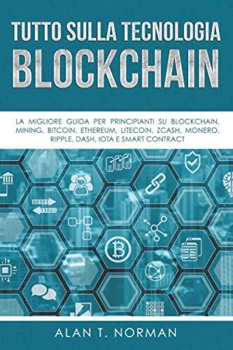 Tutto sulla Tecnologia Blockchain: La Migliore Guida per Principianti su Blockchain, Mining, Bitcoin, Ethereum, Litecoin, Zcash, Monero