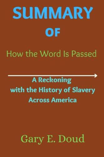 SUMMARY OF How the Word Is Passed: A Reckoning with the History of Slavery Across America By Clint Smith