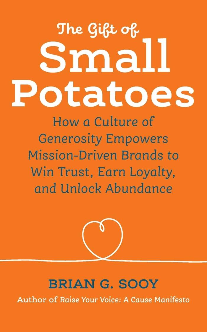 The Gift of Small Potatoes: How a Culture of Generosity Empowers Mission-Driven Brands to Win Trust, Earn Loyalty, and Unlock Abundance